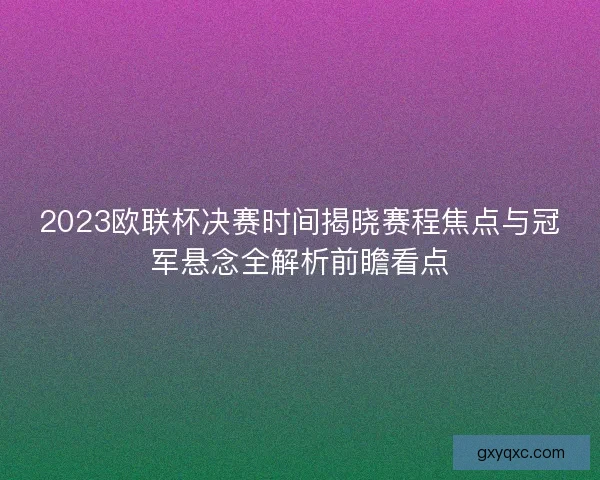 2023欧联杯决赛时间揭晓赛程焦点与冠军悬念全解析前瞻看点