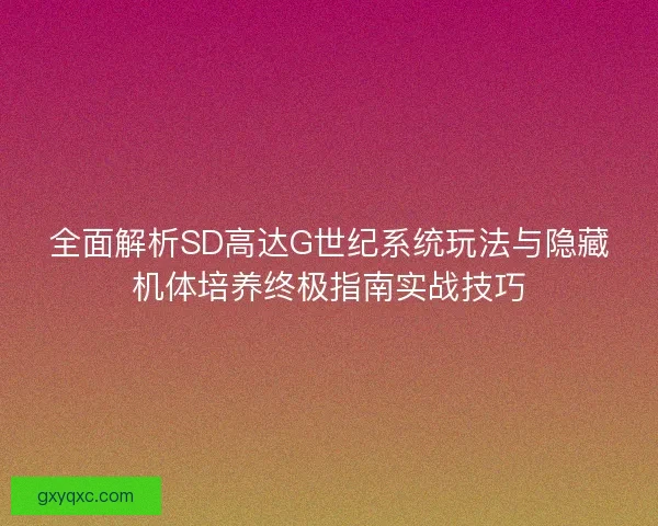 全面解析SD高达G世纪系统玩法与隐藏机体培养终极指南实战技巧