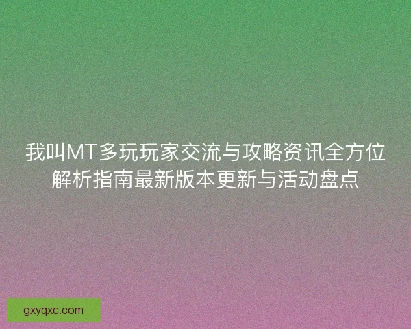 我叫MT多玩玩家交流与攻略资讯全方位解析指南最新版本更新与活动盘点