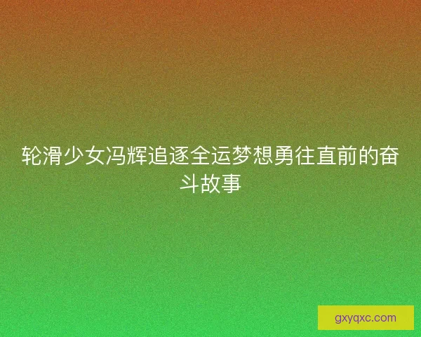 轮滑少女冯辉追逐全运梦想勇往直前的奋斗故事