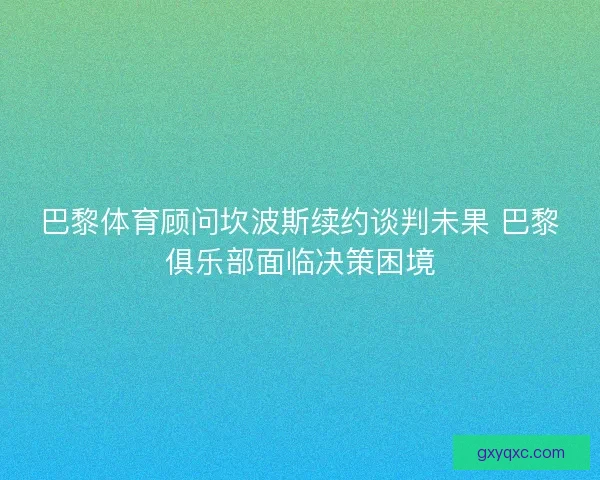 巴黎体育顾问坎波斯续约谈判未果 巴黎俱乐部面临决策困境