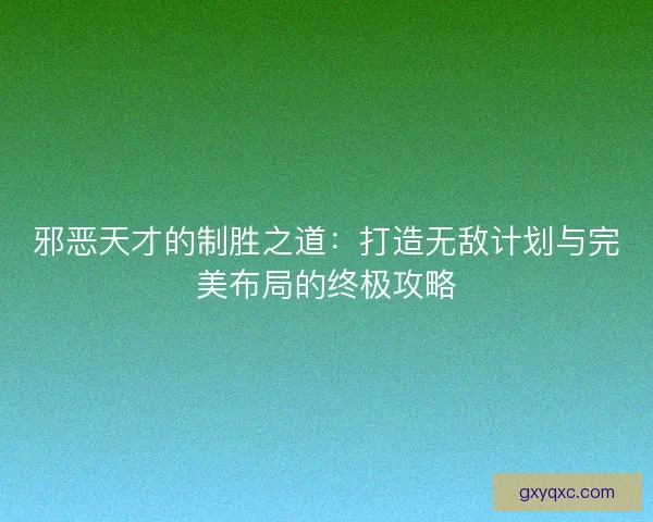 邪恶天才的制胜之道：打造无敌计划与完美布局的终极攻略