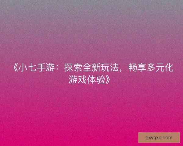 《小七手游：探索全新玩法，畅享多元化游戏体验》