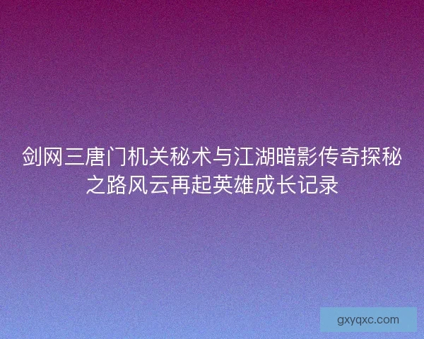 剑网三唐门机关秘术与江湖暗影传奇探秘之路风云再起英雄成长记录