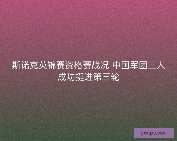 斯诺克英锦赛资格赛战况 中国军团三人成功挺进第三轮