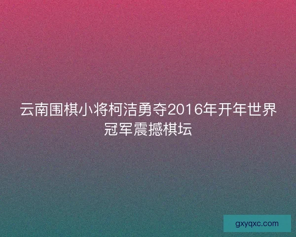 云南围棋小将柯洁勇夺2016年开年世界冠军震撼棋坛