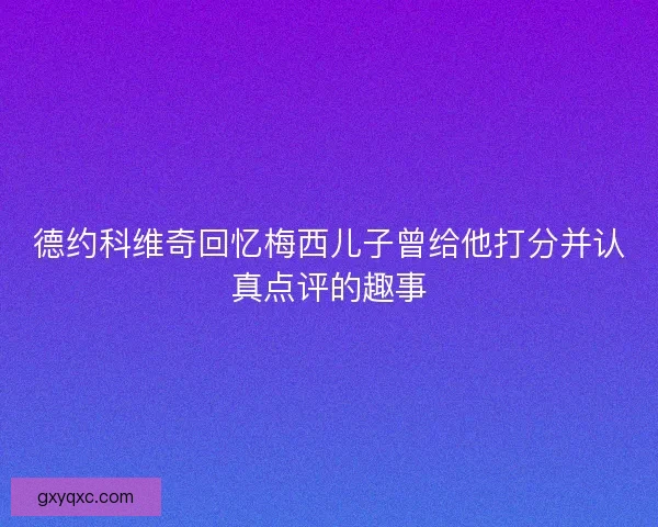 德约科维奇回忆梅西儿子曾给他打分并认真点评的趣事