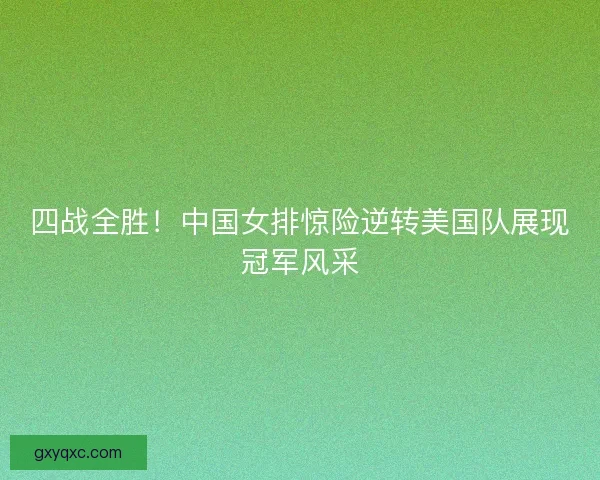 四战全胜！中国女排惊险逆转美国队展现冠军风采