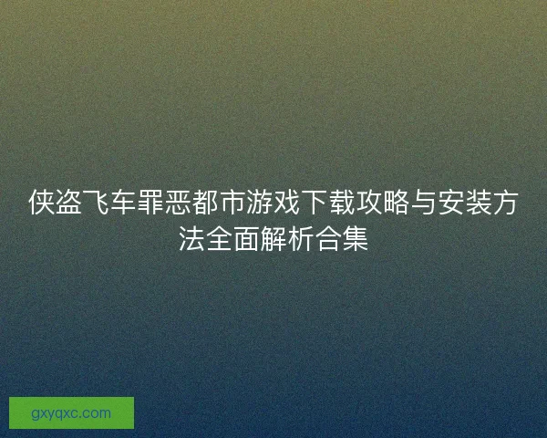 侠盗飞车罪恶都市游戏下载攻略与安装方法全面解析合集